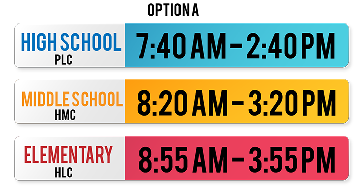 Option A High School/PLC 7:40 a.m.-2:40 p.m. | Middle School/HMC 8:20 a.m.-3:20 p.m. | Elementary School/HLC 8:55 a.m.-3:55 p