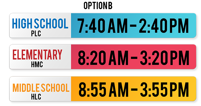Option B High School/PLC 7:40 a.m.-2:40 p.m. | Elementary School/HMC 8:20 a.m.-3:20 p.m. | Middle School/HLC 8:55 a.m.-3:55 p